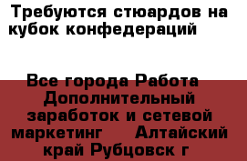 Требуются стюардов на кубок конфедерацийFIFA. - Все города Работа » Дополнительный заработок и сетевой маркетинг   . Алтайский край,Рубцовск г.